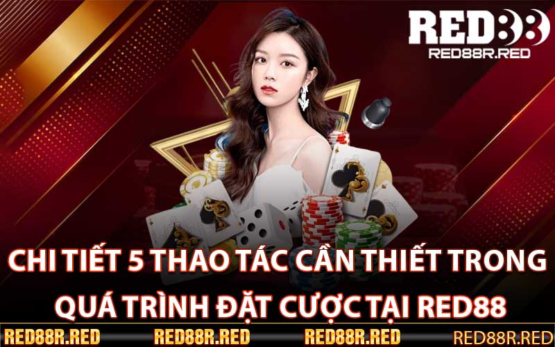 Chi tiết 5 thao tác cần thiết trong quá trình đặt cược tại Red88