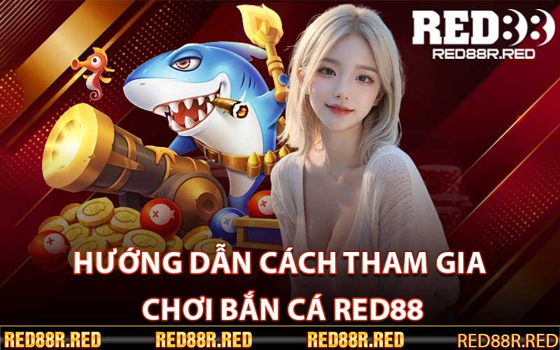 Hướng dẫn cách tham gia chơi Bắn Cá Red88