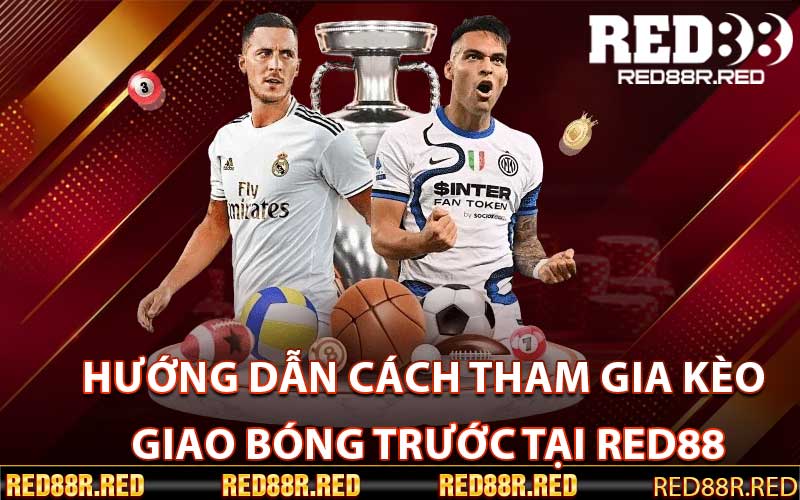 Hướng Dẫn Cách Tham Gia Kèo Giao Bóng Trước Tại Red88